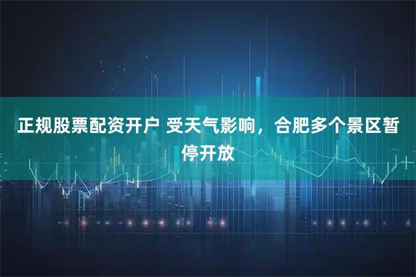 正规股票配资开户 受天气影响，合肥多个景区暂停开放