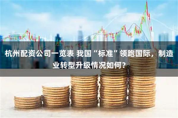 杭州配资公司一览表 我国“标准”领跑国际，制造业转型升级情况如何？