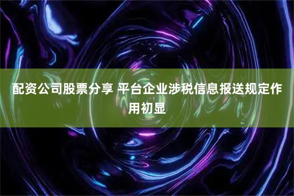 配资公司股票分享 平台企业涉税信息报送规定作用初显