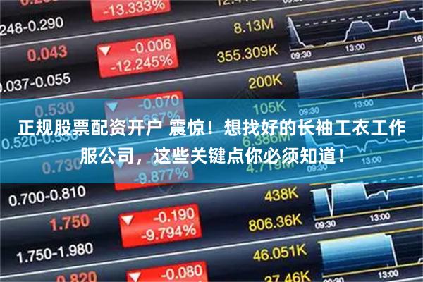 正规股票配资开户 震惊！想找好的长袖工衣工作服公司，这些关键点你必须知道！