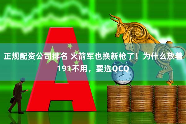 正规配资公司排名 火箭军也换新枪了！为什么放着191不用，要选QCQ